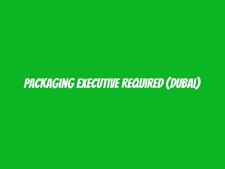 Packaging Executive Required (Dubai)