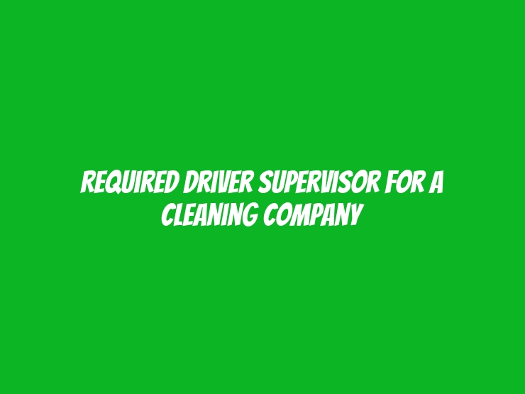 Required Driver Supervisor for a Cleaning Company