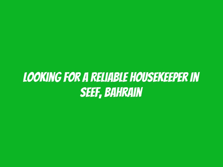 Looking for a Reliable Housekeeper in Seef, Bahrain