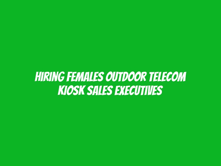 Hiring Females Outdoor Telecom KIOSK Sales Executives