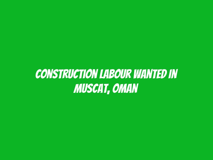 Construction labour Wanted in Muscat, Oman