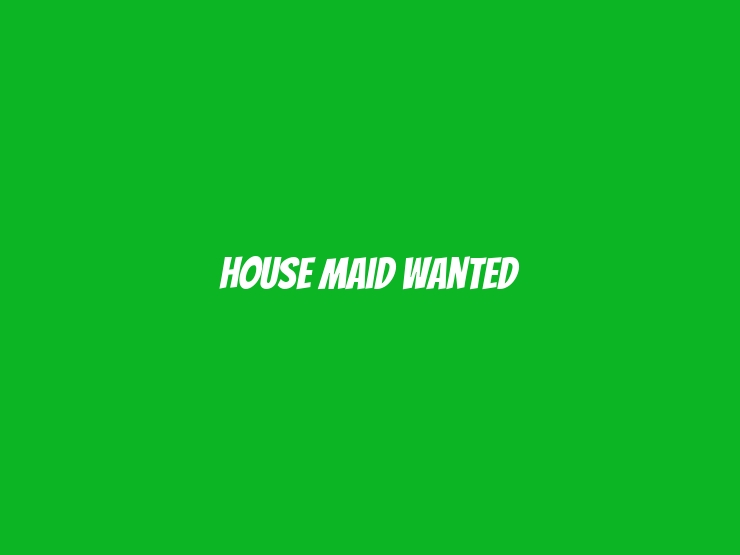 House Maid Wanted