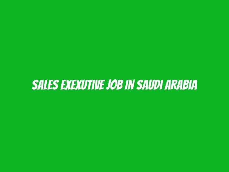 Sales Exexutive Job In Saudi Arabia