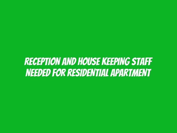 RECEPTION AND HOUSE KEEPING STAFF NEEDED FOR RESIDENTIAL APARTMENT