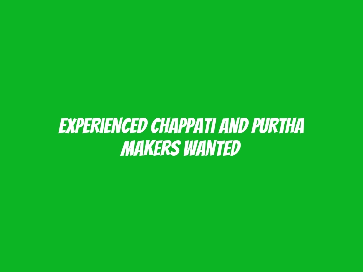 Experienced Chappati and Purtha Makers Wanted