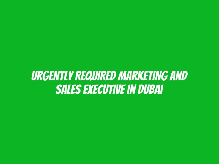 Urgently Required Marketing and Sales Executive in dubai