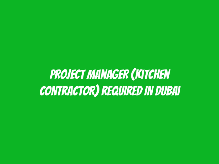 Project Manager (Kitchen Contractor) Required in Dubai