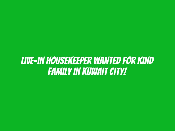 Live-in Housekeeper Wanted for Kind Family in Kuwait City!