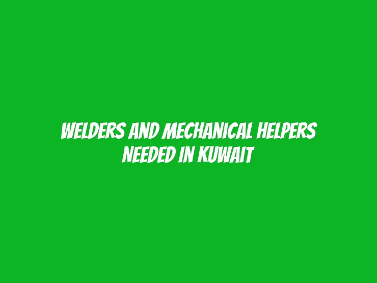 Welders and Mechanical Helpers Needed in Kuwait