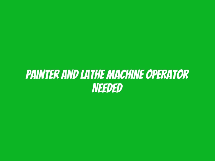 Painter and Lathe Machine Operator Needed