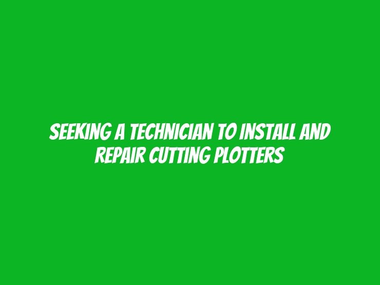 Seeking A Technician To Install And Repair Cutting Plotters