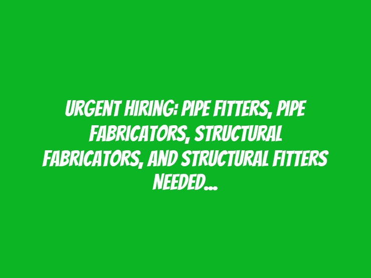 Urgent Hiring: Pipe Fitters, Pipe Fabricators, Structural Fabricators, and Structural Fitters Needed in Umluj, Saudi Arabia