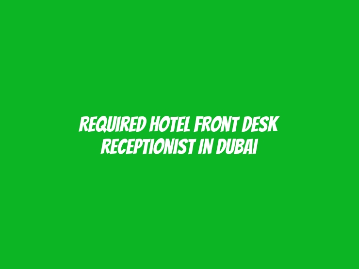 Required Hotel Front Desk Receptionist in Dubai