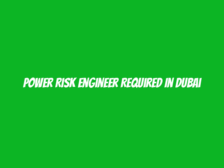 Power Risk Engineer Required in Dubai