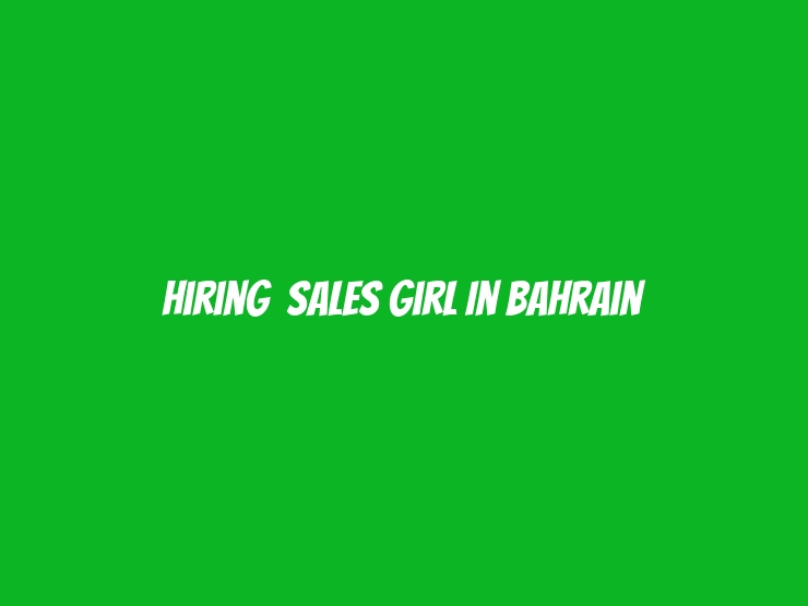 Hiring  Sales Girl In Bahrain