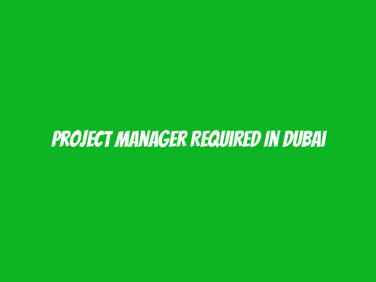 Project Manager Required in Dubai