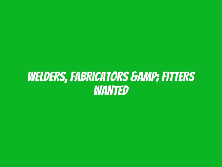 Welders, Fabricators & Fitters Wanted