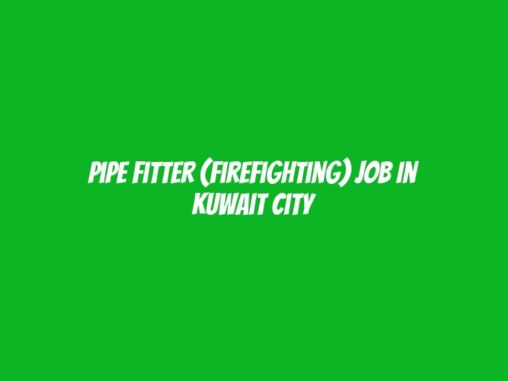 Pipe Fitter (Firefighting) Job in Kuwait City