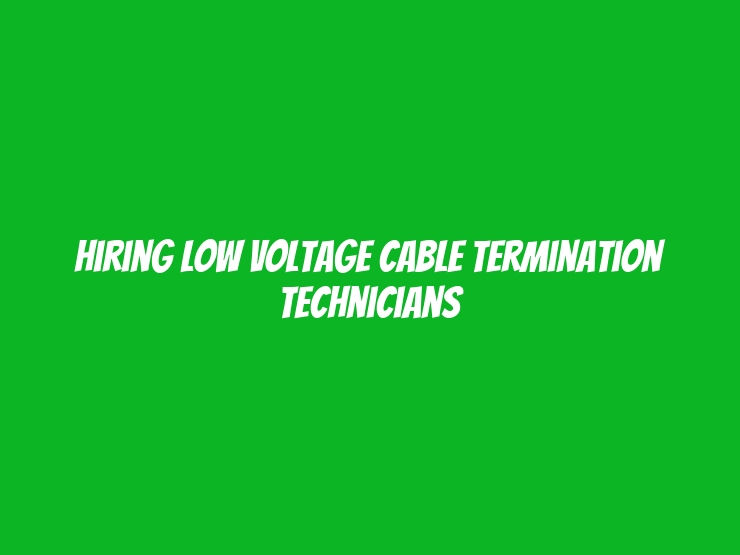 Hiring Low Voltage Cable Termination Technicians