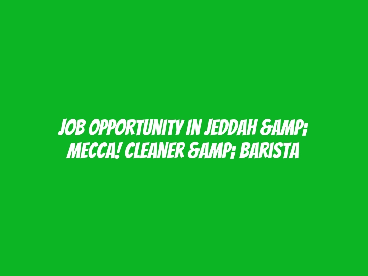 Job Opportunity in Jeddah & Mecca! Cleaner & Barista