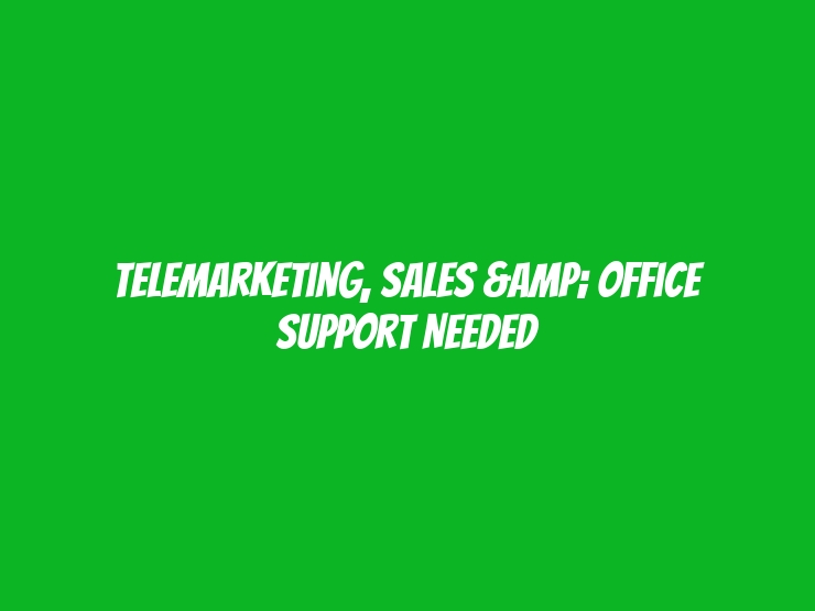 Telemarketing, Sales & Office Support Needed