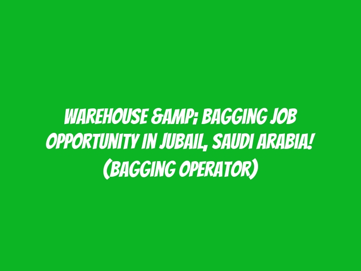 Warehouse & Bagging Job Opportunity in Jubail, Saudi Arabia! (Bagging Operator)