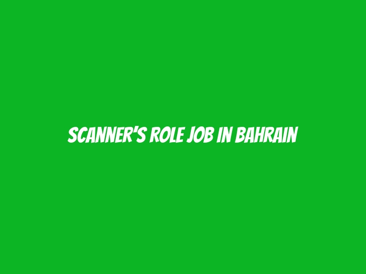 Scanner’s Role Job In Bahrain