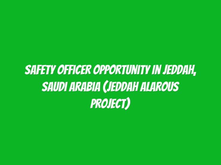 Safety Officer Opportunity in Jeddah, Saudi Arabia (Jeddah Alarous Project)