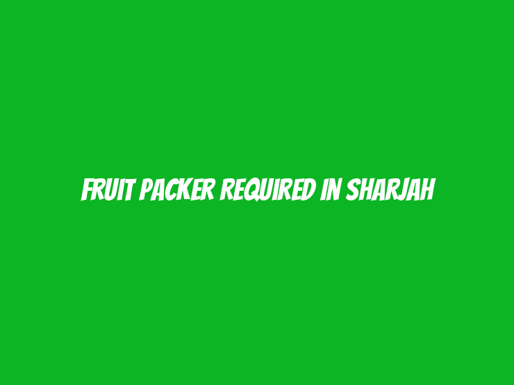 Fruit Packer Required in Sharjah