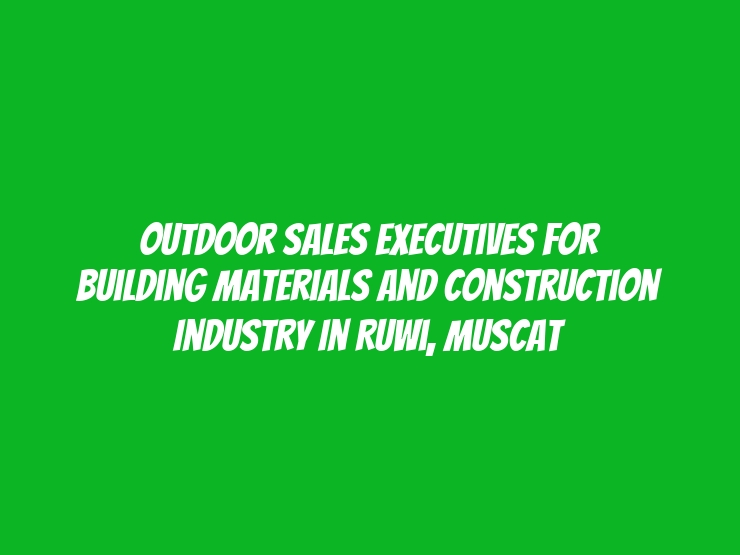 Outdoor Sales Executives for Building Materials and Construction Industry in Ruwi, Muscat