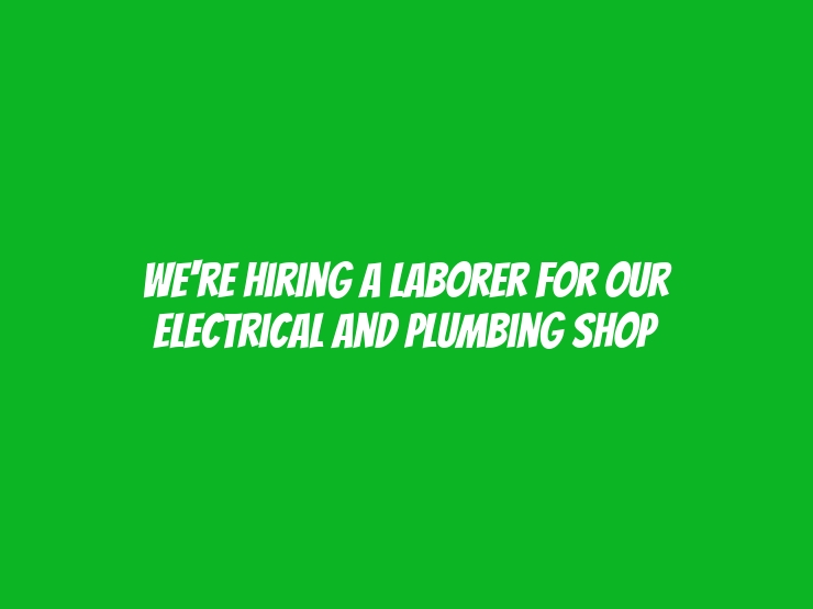 We're Hiring a Laborer for Our Electrical and Plumbing Shop