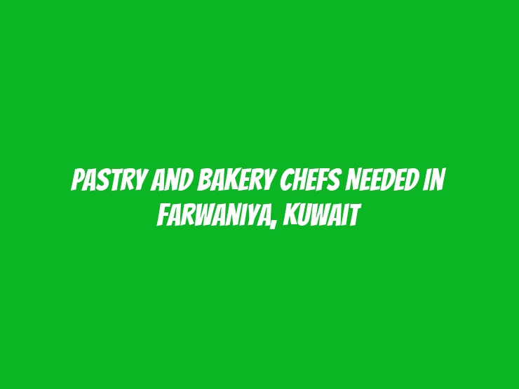 Pastry and Bakery Chefs Needed in Farwaniya, Kuwait