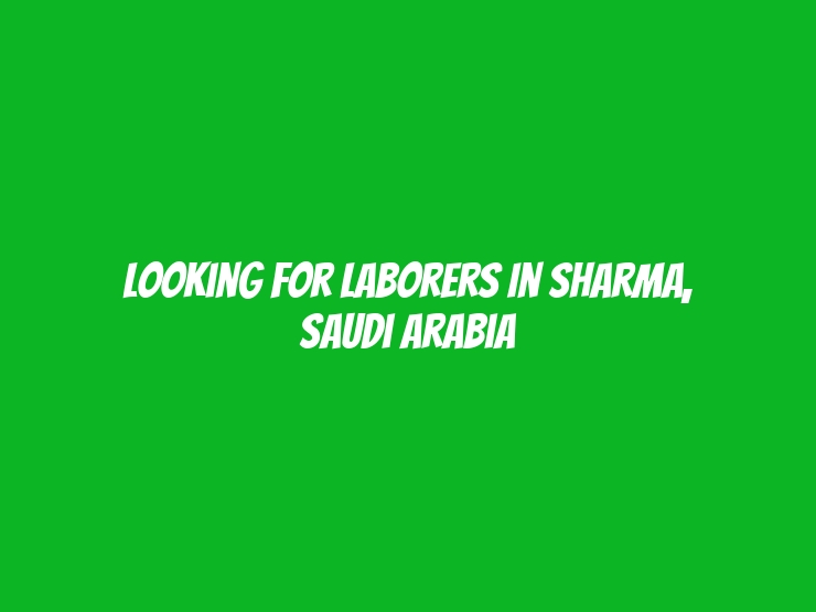 Looking for Laborers in Sharma, Saudi Arabia