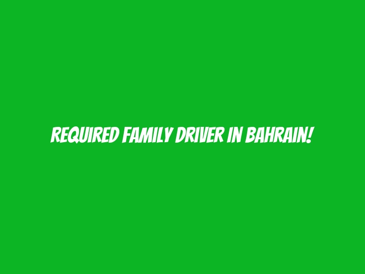 Required Family Driver in Bahrain!