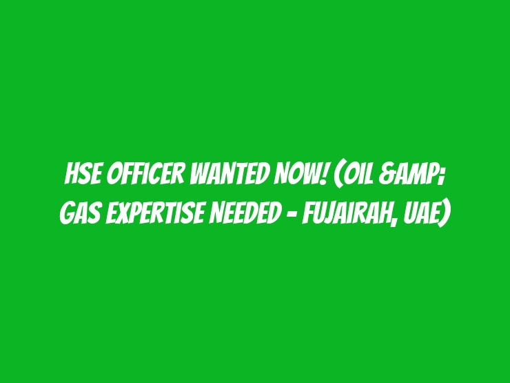 HSE Officer Wanted Now! (Oil & Gas Expertise Needed - Fujairah, UAE)