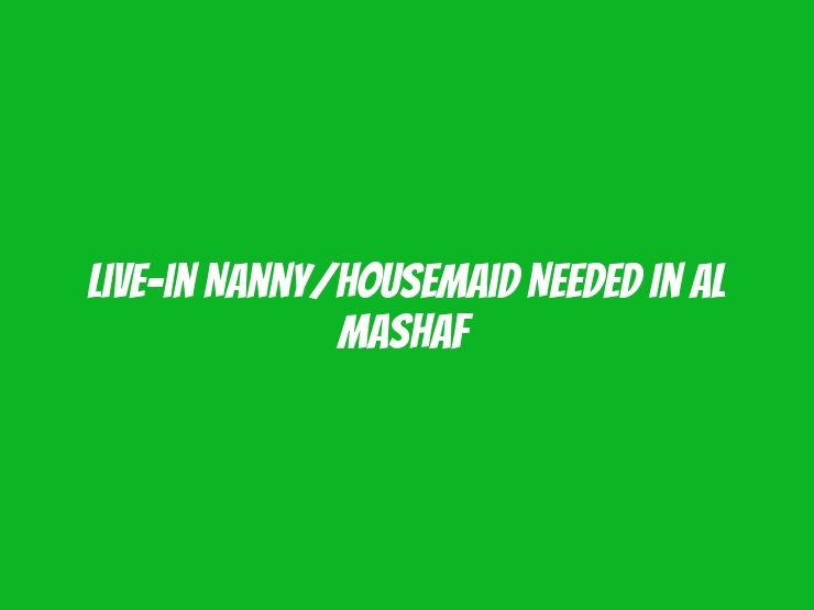 Live-in Nanny/Housemaid Needed in Al Mashaf