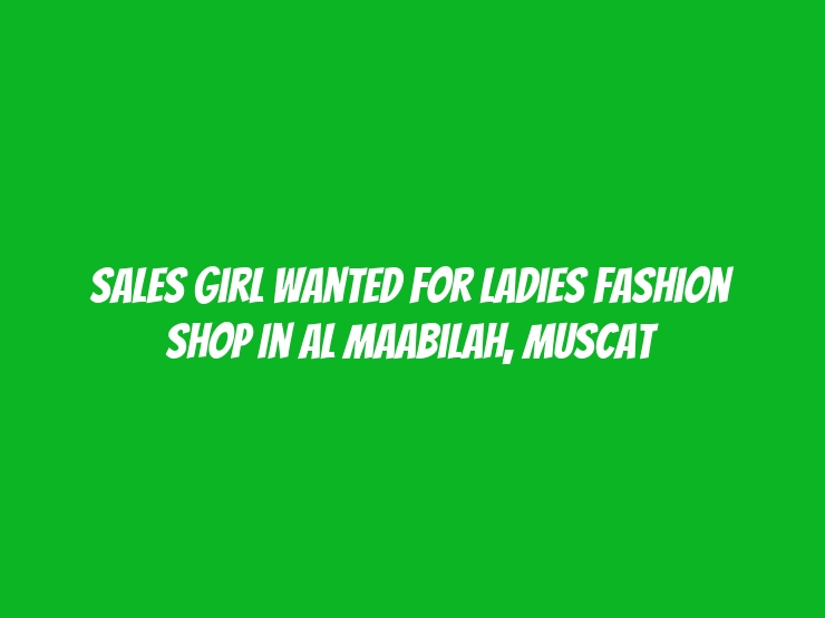 Sales Girl Wanted for Ladies Fashion Shop in Al Maabilah, Muscat