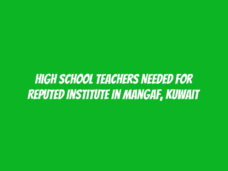 High School Teachers Needed for Reputed Institute in Mangaf, Kuwait