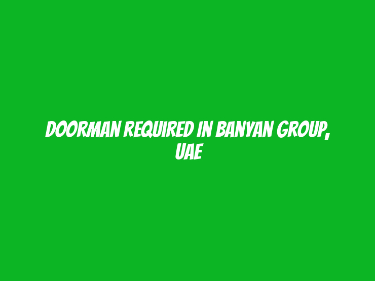 Doorman required in Banyan Group, UAE