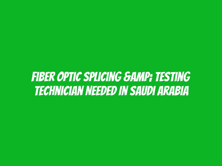 Fiber Optic Splicing & Testing Technician Needed in Saudi Arabia