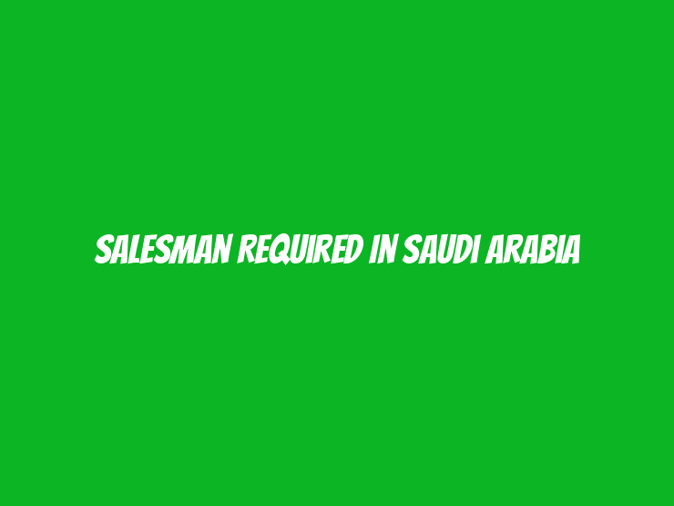 Salesman Required in Saudi Arabia