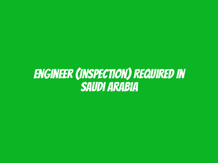 Engineer (Inspection) Required in Saudi Arabia