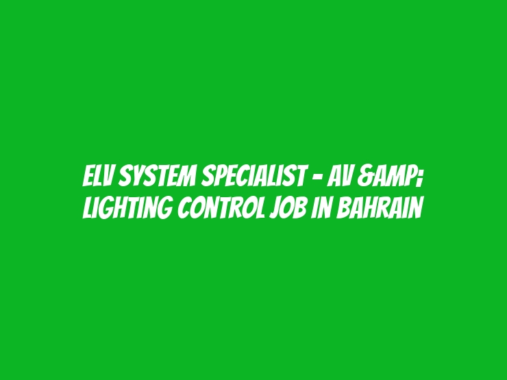 ELV System Specialist - AV & Lighting Control Job In Bahrain