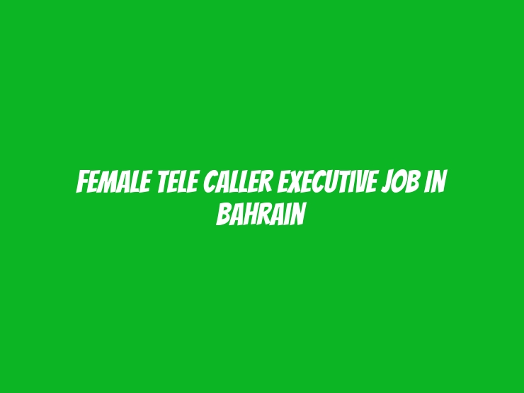 Female Tele Caller Executive Job In Bahrain