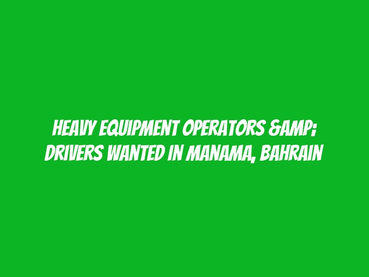 Heavy Equipment Operators & Drivers Wanted in Manama, Bahrain