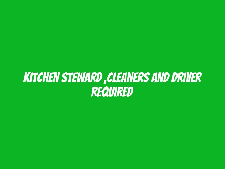 Kitchen steward ,cleaners and Driver required