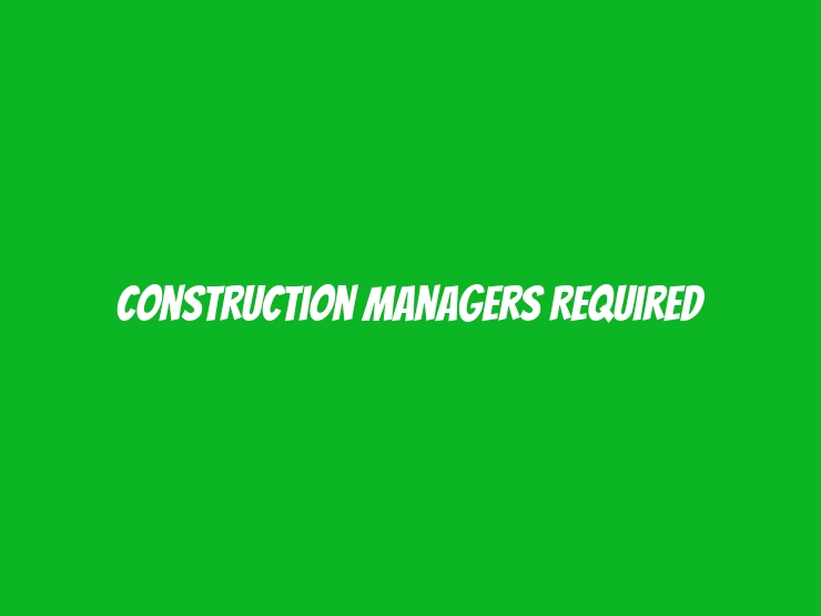 Construction Managers Required