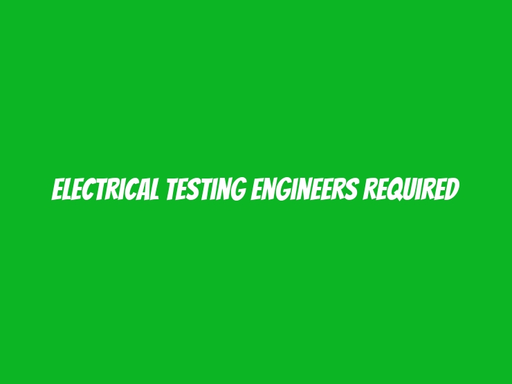 Electrical Testing Engineers required