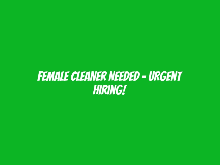 Female Cleaner Needed - Urgent Hiring!