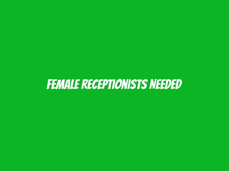 Female Receptionists Needed